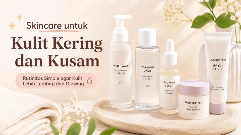 Rekomendasi Skincare Untuk Kulit Kering dan Kusam Yang Simpel